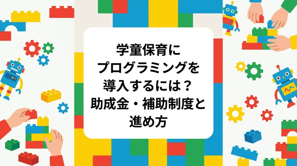 学童保育・放課後児童クラブでプログラミング活動を導入したい運営者向けに、活用しうる助成金や補助制度の考え方、予算計上の費目、導入検討の進め方、外部講師の出張レッスン活用法まで実務目線で解説します。