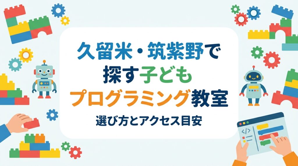 久留米市・筑紫野市・太宰府市周辺で子ども向けプログラミング教室をお探しの保護者へ。年齢別の学び方、費用の目安、教室選びのチェック項目、福岡教室へのアクセス目安を表でわかりやすく整理しました。