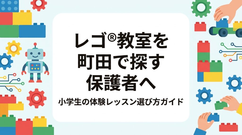 町田市・相模原市周辺でレゴ®ブロックを使った小学生向け教室の体験を探す保護者へ。体験で見るべき4つのポイント、学年別の学びの進み方、費用の目安、通いやすさの考え方をわかりやすく解説します。