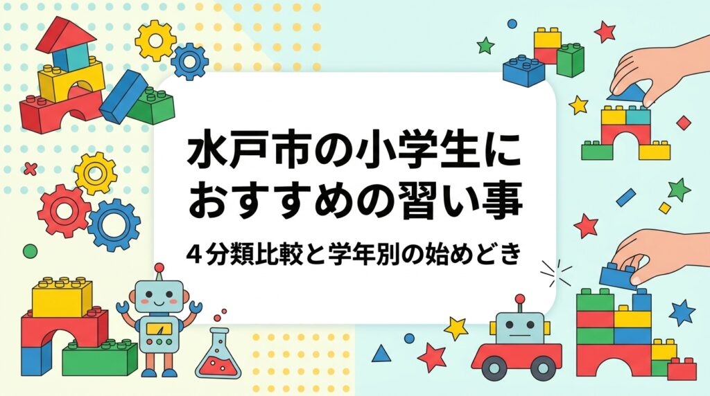 水戸市・ひたちなか市周辺で小学生の習い事をお探しの保護者へ。運動・表現・学習・STEM系の4分類比較表、学年別の始めどき目安、費用の考え方、共働き家庭の送迎の工夫、レゴ®を使った体験型STEM教育まで具体的に解説します。