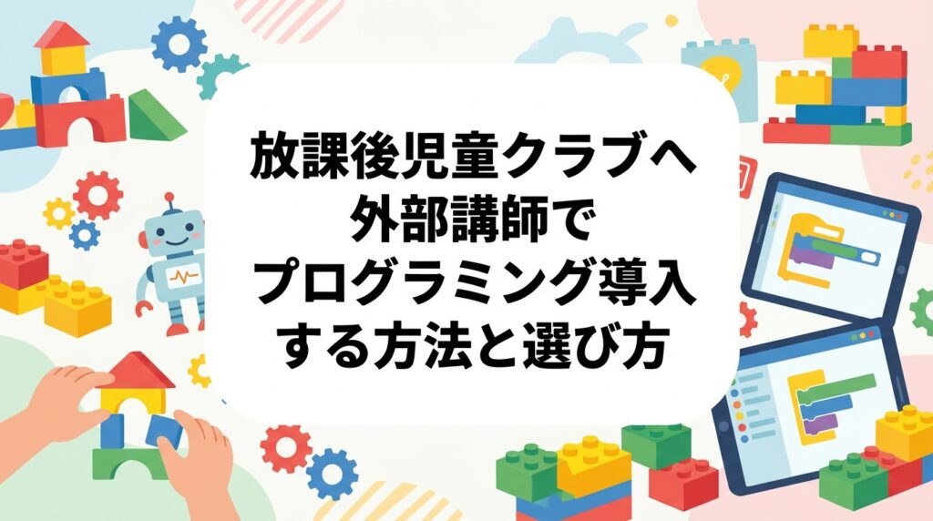 放課後児童クラブ・学童保育でプログラミング外部講師を活用する方法を解説。機材・教材持参の出張レッスン「コトコレクション」の導入フロー・費用目安・選定ポイントを施設担当者向けに詳しく紹介します。