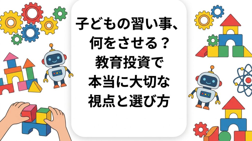 子どもの習い事選びに悩む保護者へ。費用対効果より「体験の質」に注目した選び方の視点、年齢別の目安、STEM教育・レゴ®ロボティクスの特徴を具体的に解説します。