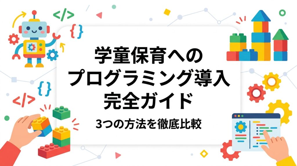 学童保育・放課後児童クラブへのプログラミング導入を検討する運営者向けに、内製・外部講師・出張レッスンの3方式を比較。機材持参の出張型サービス「コトコレクション」の活用法も具体的に解説します。
