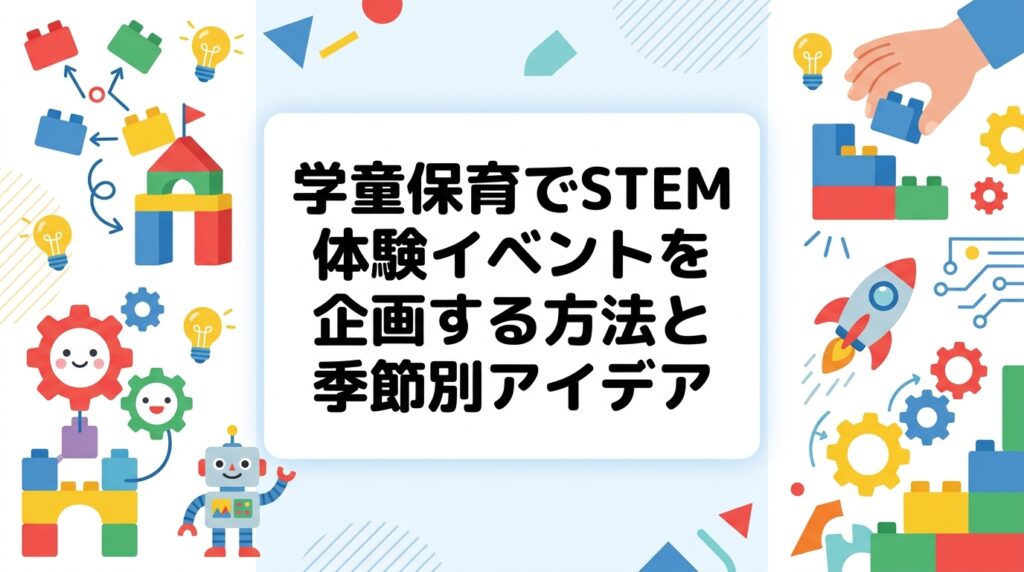 学童保育・放課後児童クラブでSTEM体験イベントを企画したい運営者向けに、季節ごとの具体的な企画例や外部講師活用のポイント、費用感の目安まで実務的に解説します。