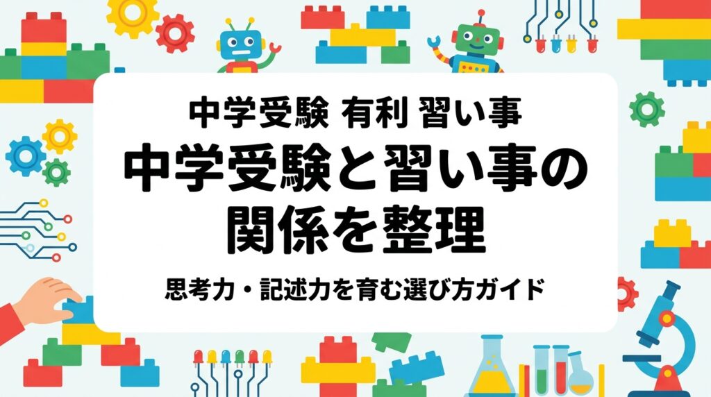 中学受験を見据えた習い事選びに悩む保護者向けに、思考力・記述型入試の出題傾向と日常の学びのつなげ方を実務的に解説。月謝目安や年齢別の始め時、向き不向きも正直にお伝えします。