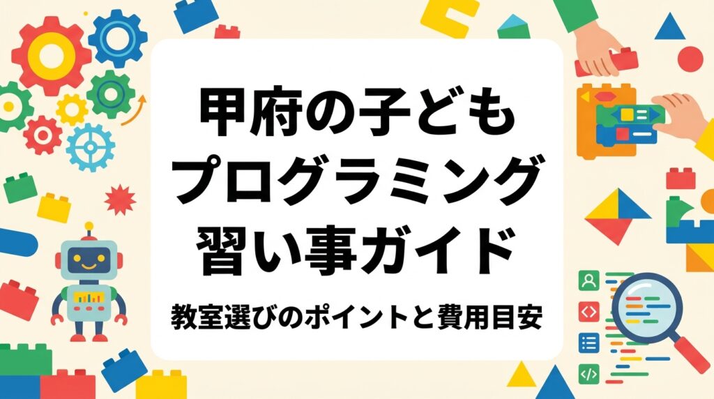 甲府でプログラミングを子どもに習わせたい保護者向けに、教室の選び方・費用目安・年齢別の始め時・レゴ®を使ったSTEM教育の特徴を詳しく解説。甲府市内の加盟教室「アイズアカデミー」への体験申込み案内も掲載。