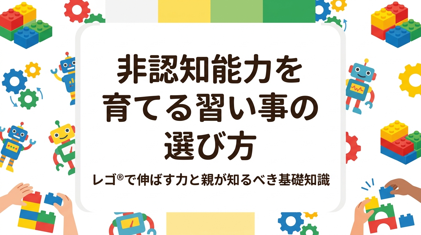 非認知能力を育てる習い事を探している保護者向けに、OECDの定義から環境条件・年齢別の選び方・向いていないケースまで誠実に解説。レゴ®を活用したSTEM教育の事例も紹介します。