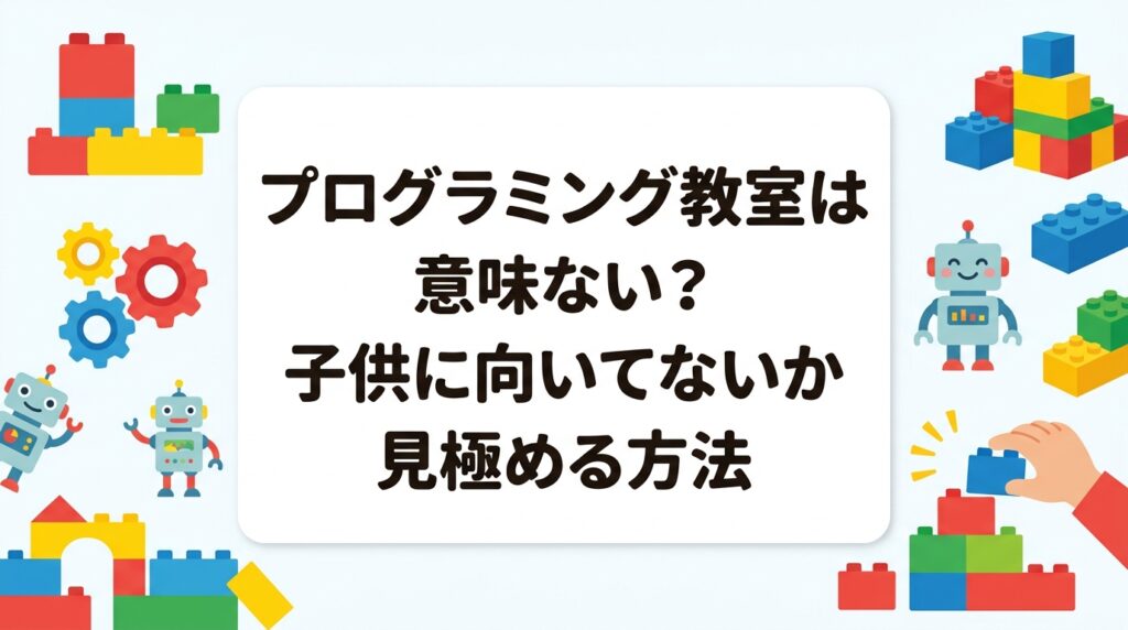 プログラミング教室に意味がないか不安な保護者へ。子供の向き不向きの見極め方、効果が出やすい子の特徴、体験レッスンの活用法まで具体的に解説します。