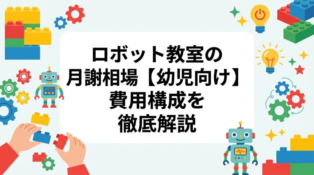幼児向けロボット教室の月謝相場・教材費・入会金など費用構成を表でわかりやすく解説。レゴ®活用教室の特徴や選ぶときのポイントも紹介。教室・地域により異なるため目安としてご確認ください。