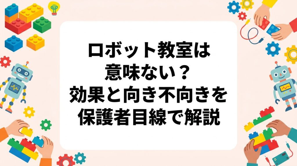 「ロボット教室は意味ない」という不安を持つ保護者向けに、教育効果・デメリット・向いている子の特徴・教室選びのポイントを誠実に解説。費用の目安や体験申込み情報も紹介します。