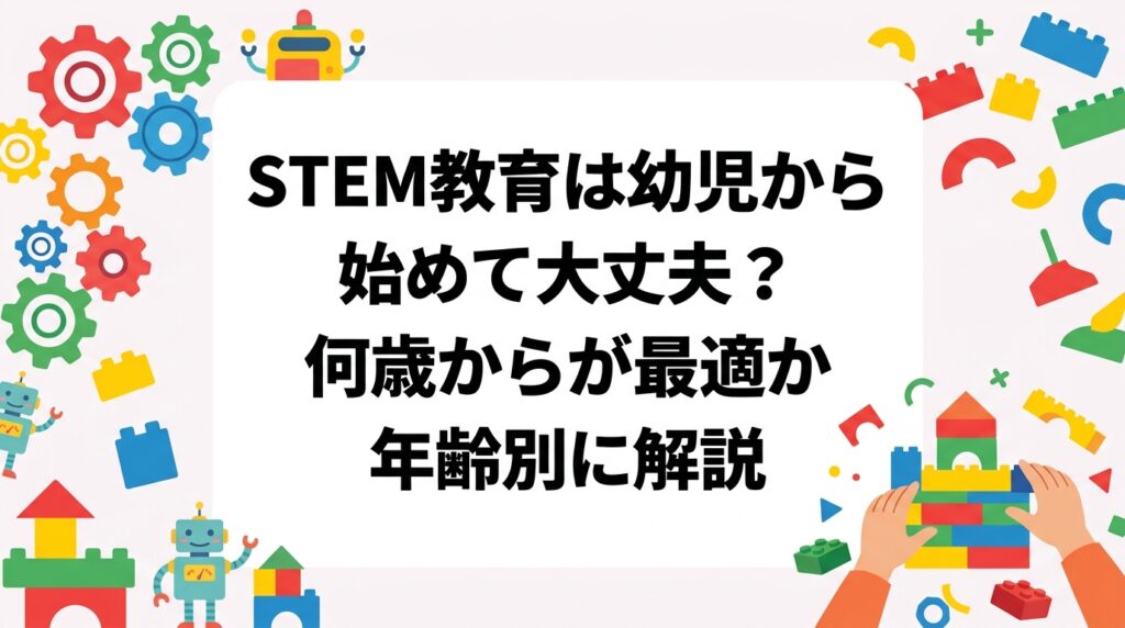 STEM教育を幼児から始める適切な時期と年齢別の学び方を解説。文部科学省の指針や発達特性をもとに、家庭でできる取り組みや教室選びのポイントも紹介します。