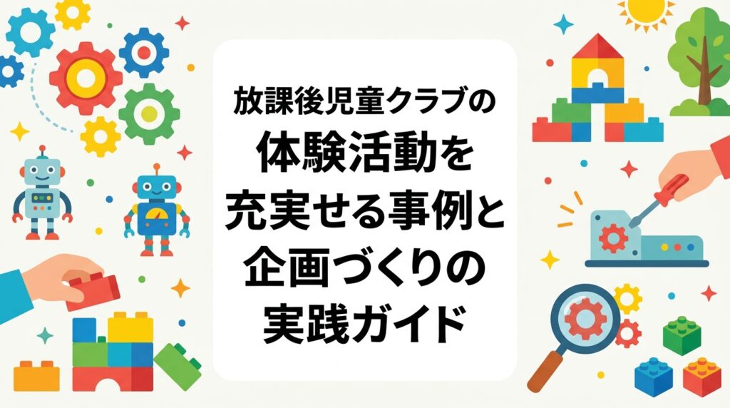 放課後児童クラブで体験活動を充実させたい運営者・自治体担当者向けに、文化・自然・STEMの企画分類表、準備物と職員負担の目安、外部講師依頼の流れ、安全配慮の手順を具体的に解説します。