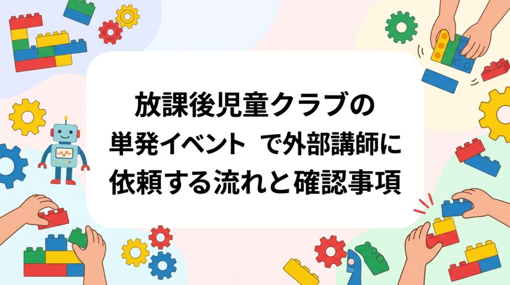 放課後児童クラブや学童保育で単発イベントを企画する運営担当者向けに、外部講師への依頼の流れを問い合わせから当日まで段階的に解説。確認事項のチェックリストや費用の目安、継続クラスとの違いもまとめました。
