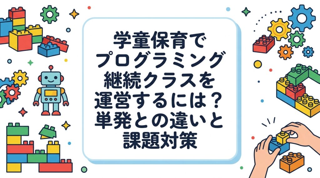学童保育・放課後児童クラブでプログラミングの継続クラスを運営する方法を解説。単発イベントとの違いを表で比較し、学年差や機材保管など運営課題への対応策、出張レッスン活用の実務ポイントを施設運営者向けにまとめました。