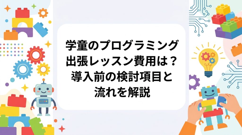 学童保育・放課後児童クラブ向けプログラミング出張レッスンの費用の考え方と、回数形態・設備・対象学年・職員の関わり方など導入前の検討項目を表で整理。相談から実施までの流れもわかりやすく解説します。