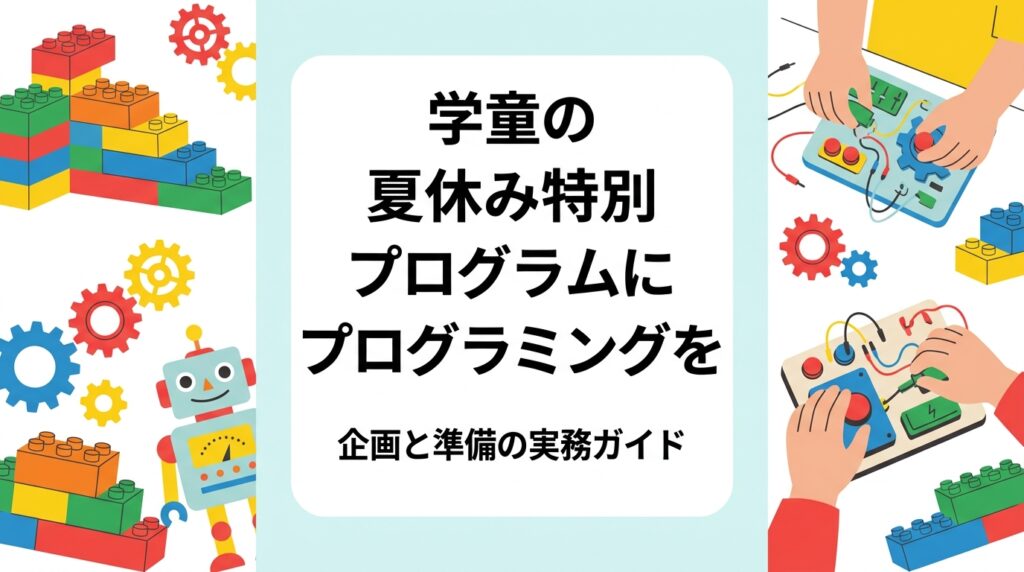 学童保育の夏休み特別プログラムにプログラミングを取り入れたい運営者へ。単発イベント型と継続クラス型の比較、必要な準備物や所要時間、費用の考え方、出張レッスン活用のポイントを実務目線で解説します。