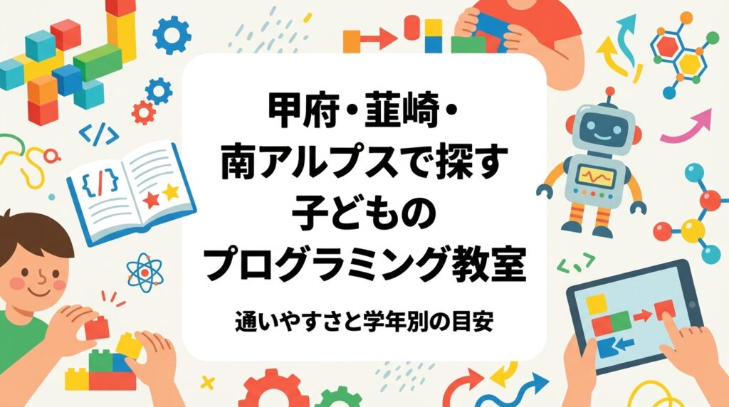 甲府盆地エリアで子どものプログラミング教室をお探しの保護者へ。甲府教室を軸に韮崎・南アルプス市からの車での通いやすさ、平日夕方と土曜の選び方、学年別クラスの目安、月謝の考え方をレゴ®を使った体験型STEM教育の視点で解説します。