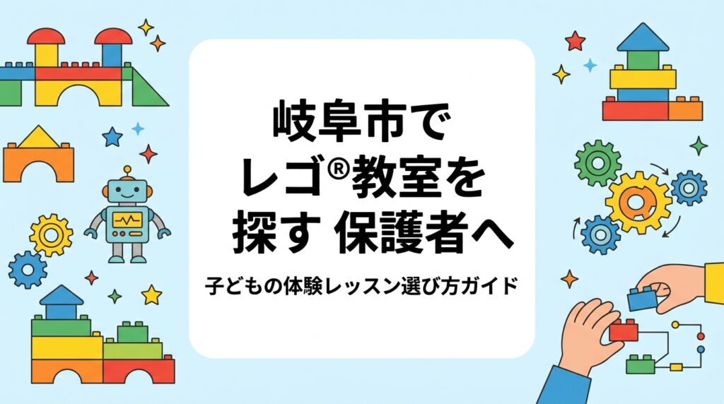 岐阜市・各務原市周辺でレゴ®ブロックを使ったプログラミング教室を探す保護者向けに、家庭遊びとの違い、年齢別の目安、費用の考え方、体験レッスンで見るべきポイントを具体的に解説します。