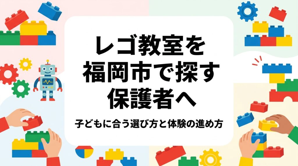 福岡市でレゴ®が好きな子どもに合う教室を探す保護者向けに、家庭遊びと教室学習の違い、年齢別の目安、費用の考え方、見学時のチェックポイントを具体的に解説。体験申し込みの流れまで丁寧にまとめました。