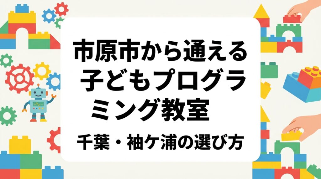 市原市や木更津方面から通える千葉県袖ケ浦周辺の子ども向けプログラミング教室を解説。年少〜小4の年齢別カリキュラムの違い、月謝の目安、教室選びのポイント、体験教室の活用法まで保護者目線でまとめました。