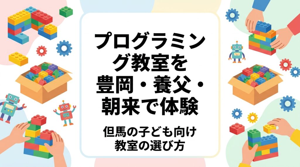 豊岡・養父・朝来など兵庫県但馬エリアでプログラミング教室の体験を探す保護者向けに、当日の流れ・持ち物・所要時間・服装や料金の目安、年齢別の目安、レゴ®ブロックを使うレッスンの特徴、入会までの流れをわかりやすく解説します。