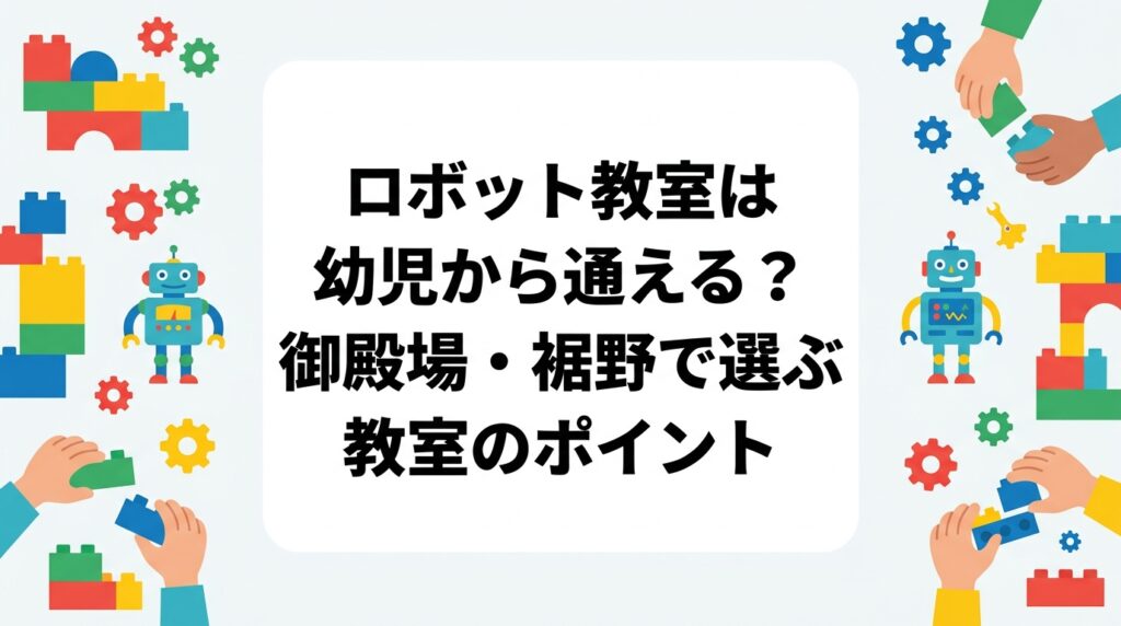 静岡県東部・御殿場・裾野エリアで幼児向けロボット教室をお探しの保護者へ。年少〜年長の発達の目安、レゴ®ブロックを使った学びの意義、月謝の目安や保護者同伴などの運営面の疑問を、表と箇条書きでわかりやすく解説します。