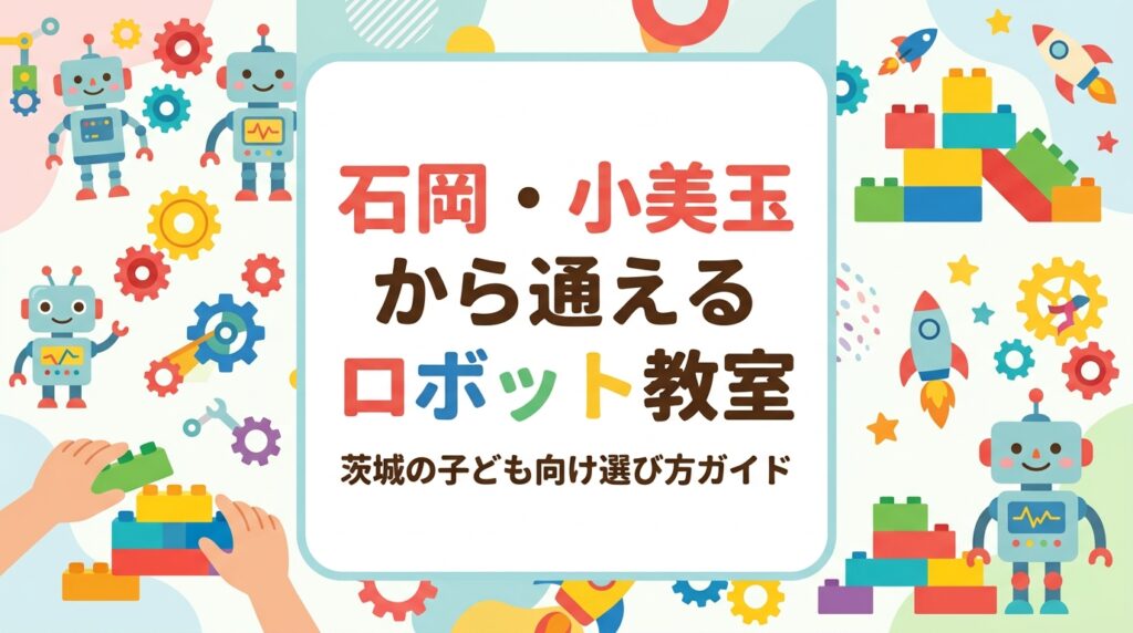 茨城県石岡市・小美玉市周辺で子ども向けロボット教室をお探しの保護者へ。レゴ®を使った年齢別の学びの流れ、費用の目安、水戸・笠間・ひたちなか方面への車送迎を前提とした通いやすさ、プログラミング教室との違いを表で整理して解説します。