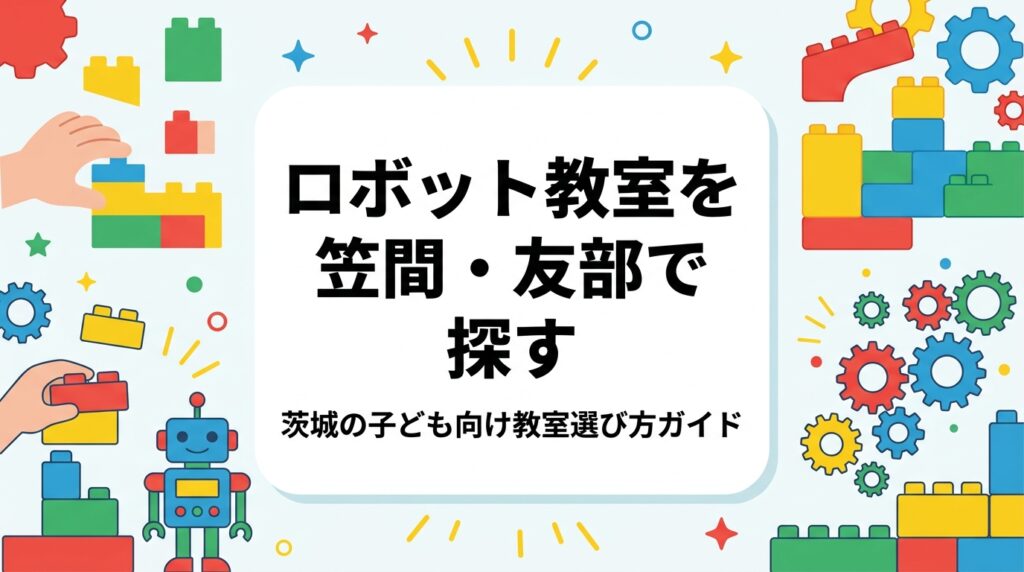茨城県笠間市・友部・岩間エリアで子どものロボット教室をお探しの保護者へ。プログラミング教室との違いを表で整理し、年齢別の目安、月謝の考え方、送迎や通室頻度など共働き家庭が気になる点までわかりやすく解説します。