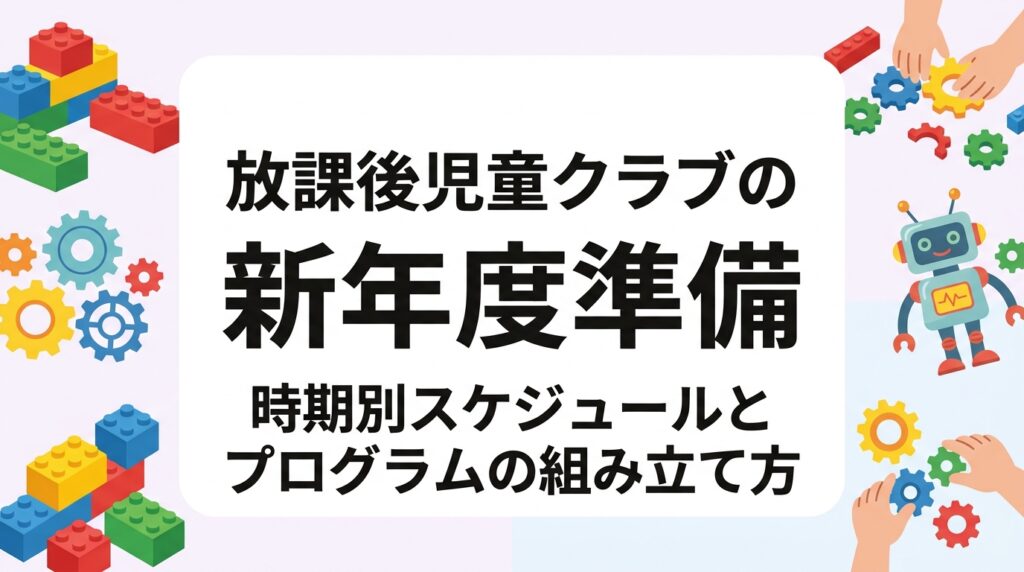 放課後児童クラブの新年度準備を1月から4月まで時期別の表で整理。活動計画の立て方、持ち物リスト、保護者案内の作成、外部講師の継続クラスを年度初めに組み込む手順と費用の目安まで、支援員・運営者向けに実務的に解説します。