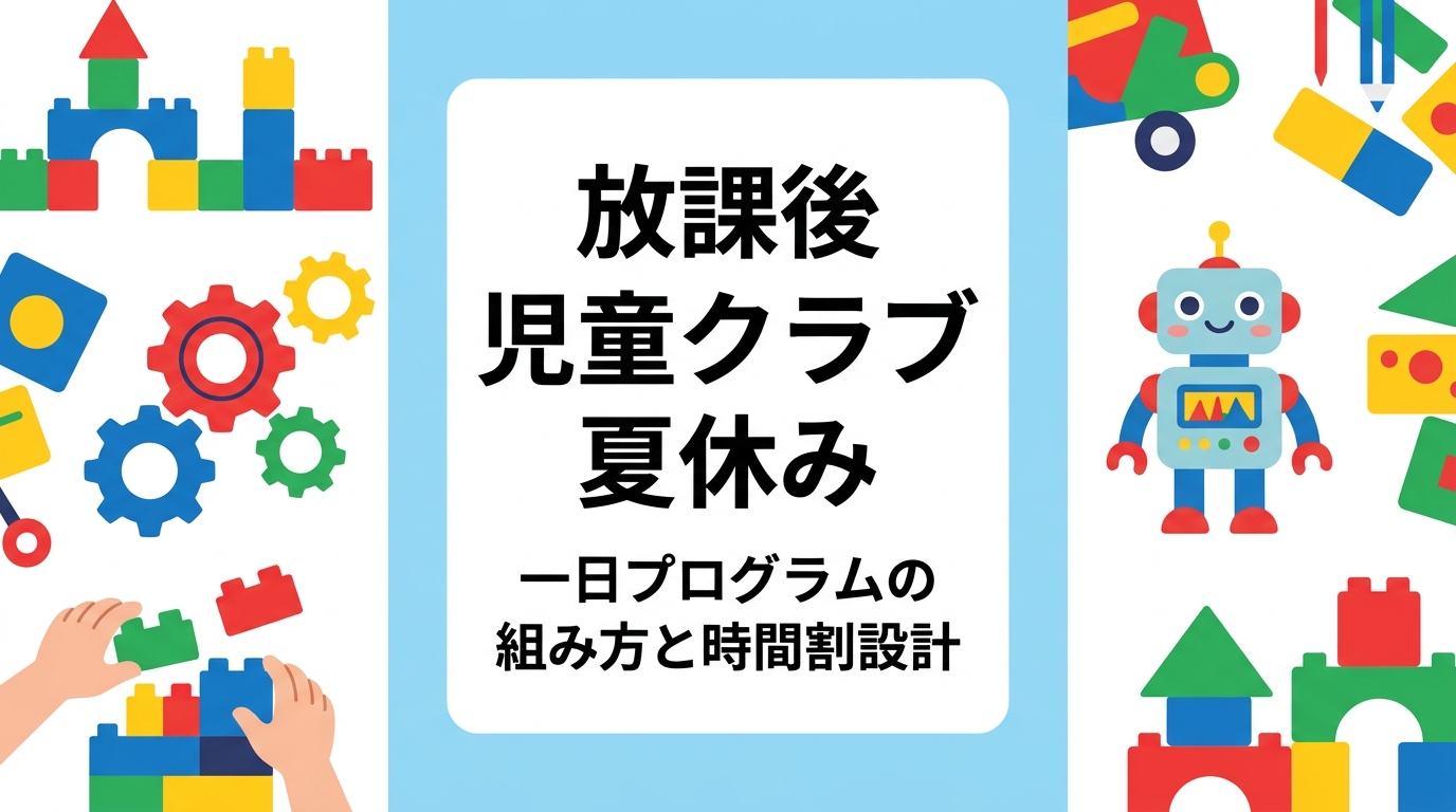 放課後児童クラブの夏休みは朝から夕方までの長時間保育。午前・午後の活動配分、静と動のバランス、外部講師を入れる時間帯まで、一日プログラムの組み方を表と手順で具体的に解説します。
