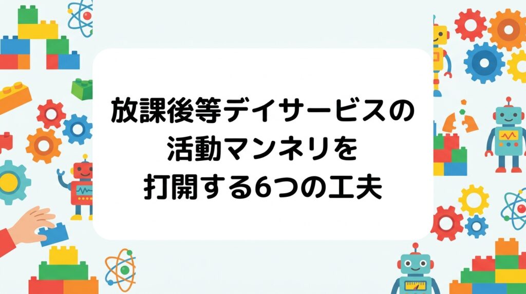 放課後等デイサービスの活動がマンネリ化する原因を、準備時間・職員の引き出し・年齢幅の3点から整理。活動ネタの作り方、年間計画への落とし込み、外部講師の活用まで、現場で使える打開策を表で具体的に解説します。