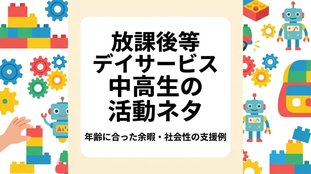 放課後等デイサービスで中高生の活動ネタに悩む運営者向けに、余暇・社会性・生活スキルを意識した活動例を表で整理。小学生との違い、外部講師の活用、制度上の留意点まで実務目線で解説します。