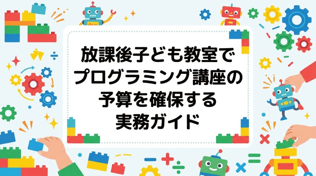 放課後子ども教室でプログラミング講座を開くための予算確保の手順を解説。講師謝金・教材・会場・保険の費用項目を表で整理し、補助制度の調べ方や外部委託の料金目安、稟議を通す書き方まで実務目線でまとめました。
