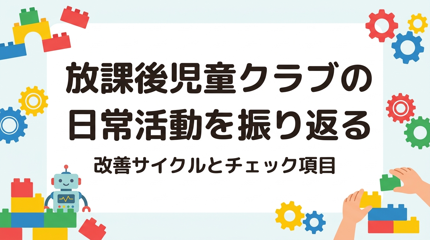 放課後児童クラブの日常活動をどう振り返り、改善につなげるか。運営指針を踏まえた視点、チェック項目の表、PDCAの手順、外部講師の単発導入という選択肢まで、支援員・運営者向けに実務目線で整理します。