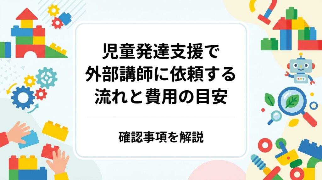 児童発達支援事業所が外部講師を招くときの問い合わせから下見・当日までの流れ、確認すべき項目、費用の目安をまとめました。対象年齢や人数、スペース、保険、職員の関わり方まで実務目線で整理します。