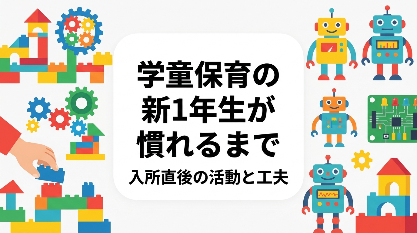 学童保育の新1年生が環境に慣れるまでに、指導員ができる配慮をまとめました。入所直後の時間帯別の対応、声かけの工夫、少人数で取り組める制作・プログラミング体験の活用まで実務目線で解説します。