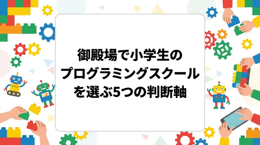 御殿場市・小山町・裾野市で小学生のプログラミングスクールを探す保護者向けに、学年別の始めどき、ロボット・ビジュアル言語・レゴ®などの教材の違い、通いやすさ、費用の確認ポイントを具体的に解説します。