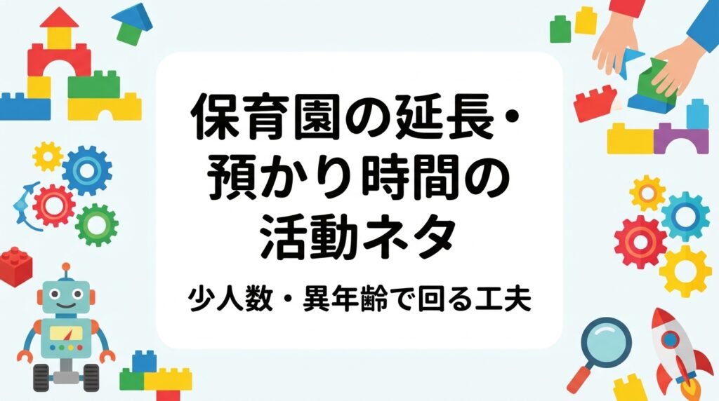 夕方の延長保育は人数が減り年齢も混ざり、職員も限られます。片付けが簡単で異年齢が一緒に遊べる活動ネタを、条件別の表と具体例で整理。外部講師を活用する場合の費用の目安や導入手順もまとめました。