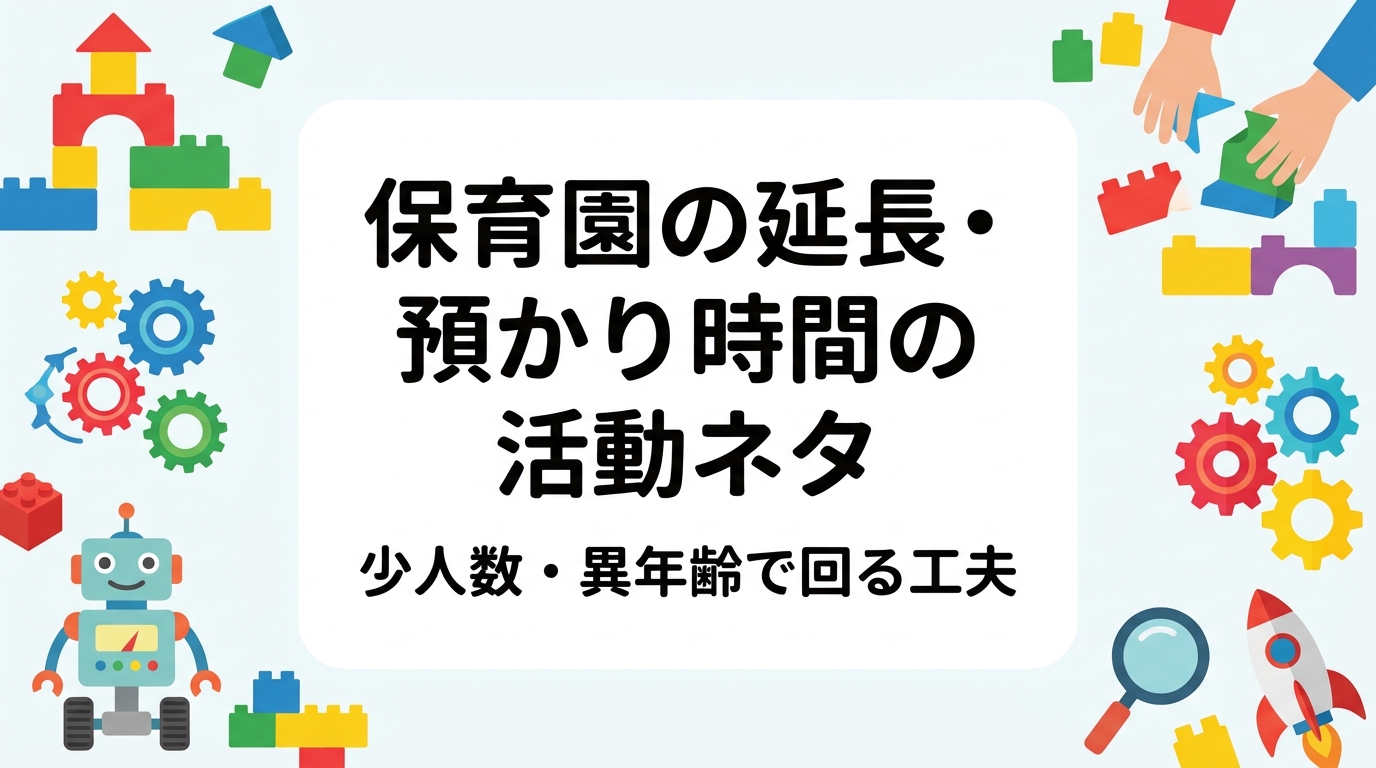 夕方の延長保育は人数が減り年齢も混ざり、職員も限られます。片付けが簡単で異年齢が一緒に遊べる活動ネタを、条件別の表と具体例で整理。外部講師を活用する場合の費用の目安や導入手順もまとめました。