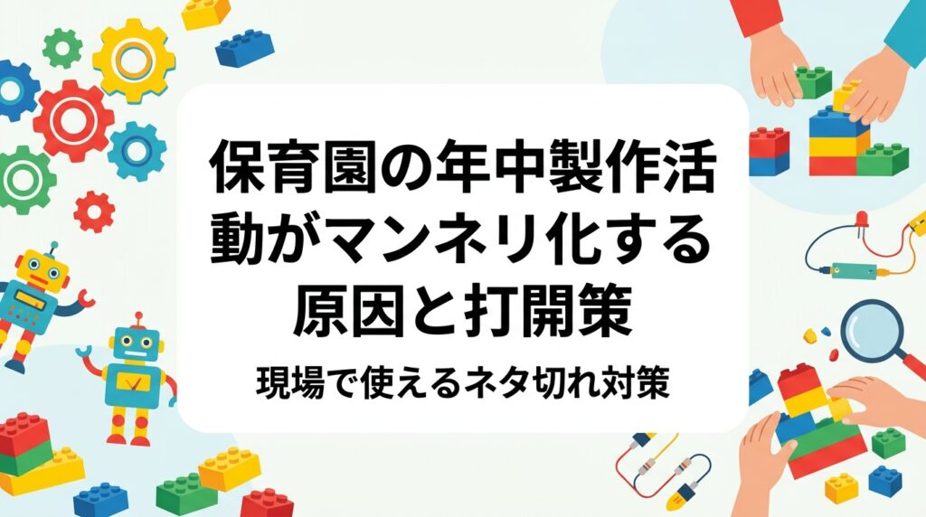 年中児の製作活動がマンネリ化する要因を素材・完成形・時間配分の3点から整理し、現場で実践できる打開策を表で解説。素材バリエーション例やレゴ®ブロックの活用、外部講師の活用による職員の準備負担軽減まで、園長・主任向けにまとめました。