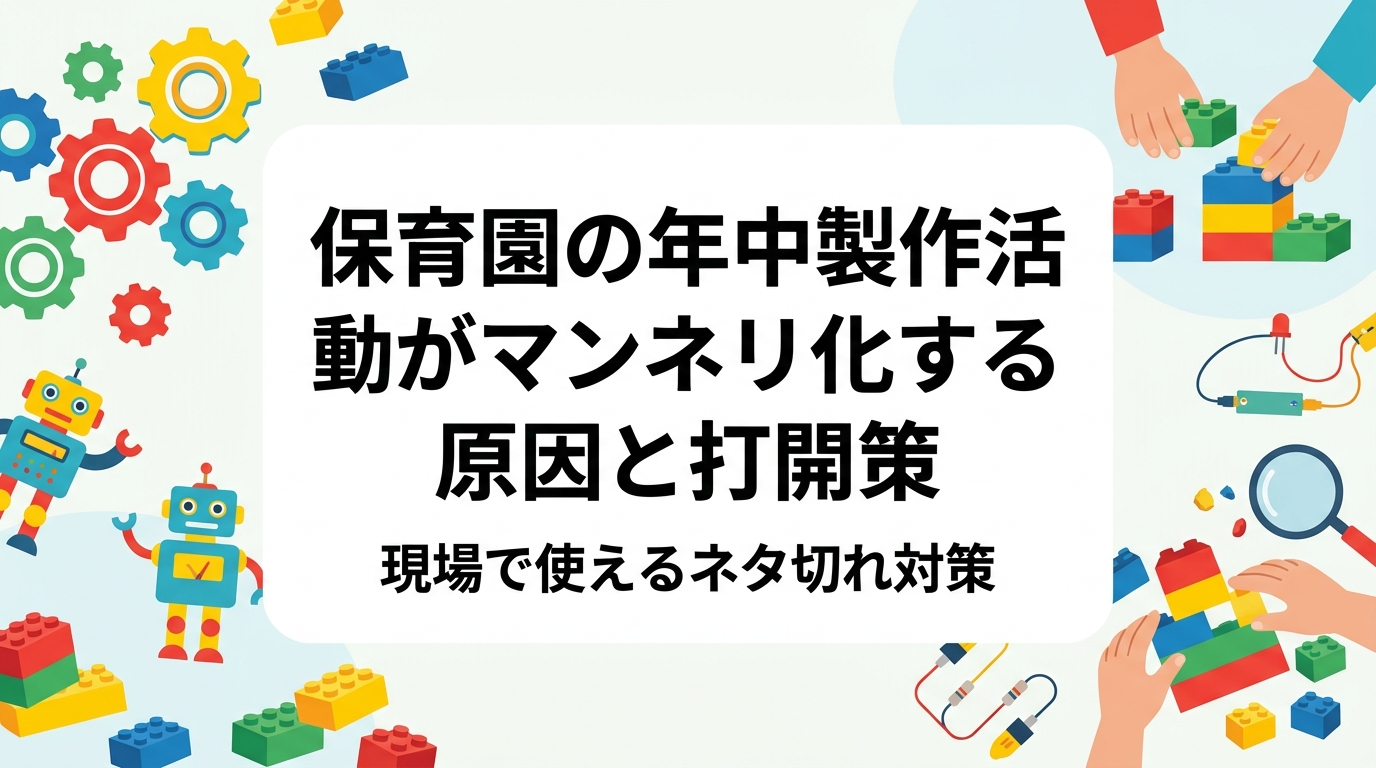 年中児の製作活動がマンネリ化する要因を素材・完成形・時間配分の3点から整理し、現場で実践できる打開策を表で解説。素材バリエーション例やレゴ®ブロックの活用、外部講師の活用による職員の準備負担軽減まで、園長・主任向けにまとめました。