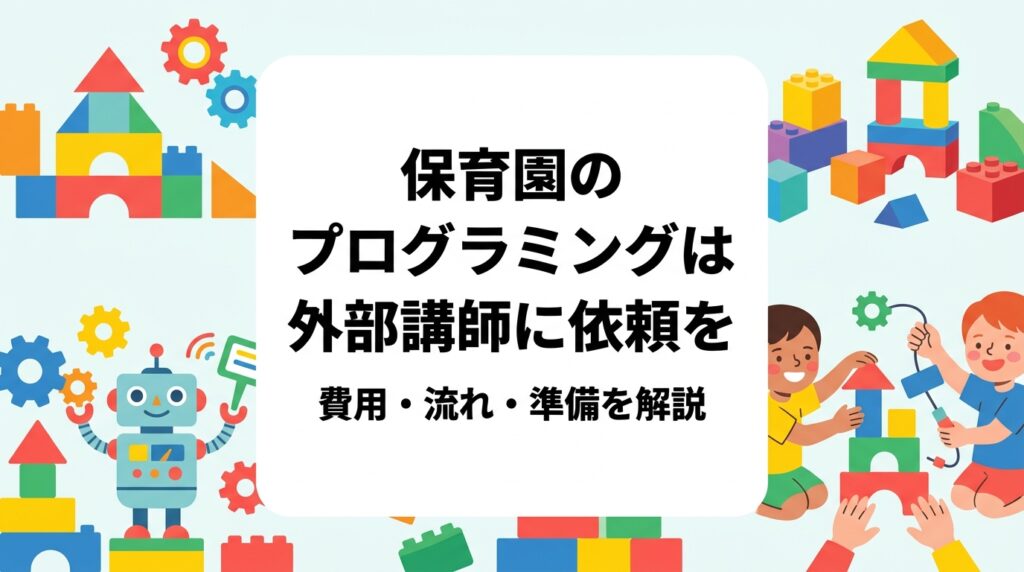 保育園でプログラミング活動を始めたい園長・運営者向けに、外部講師への依頼方法、費用の目安、当日の流れ、職員の負担、業者選びのポイントを具体的に解説。レゴ®ブロックを使った出張レッスンの活用法もご紹介します。