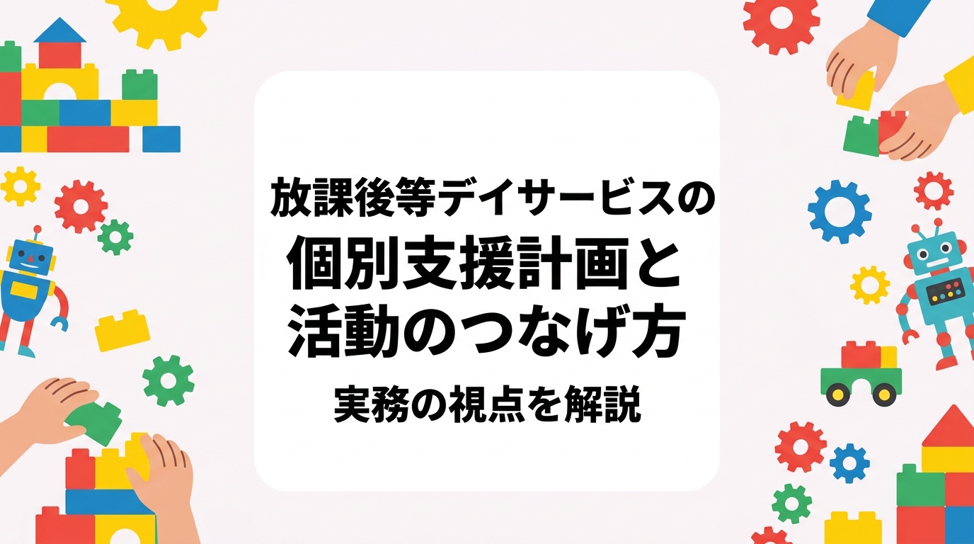 放課後等デイサービスで個別支援計画の目標と日々の活動をどう結び付けるか。目標例・活動での関わり方・記録の観点を表で整理し、制作活動や外部講師の活用、職員間での共有の工夫まで実務目線で解説します。