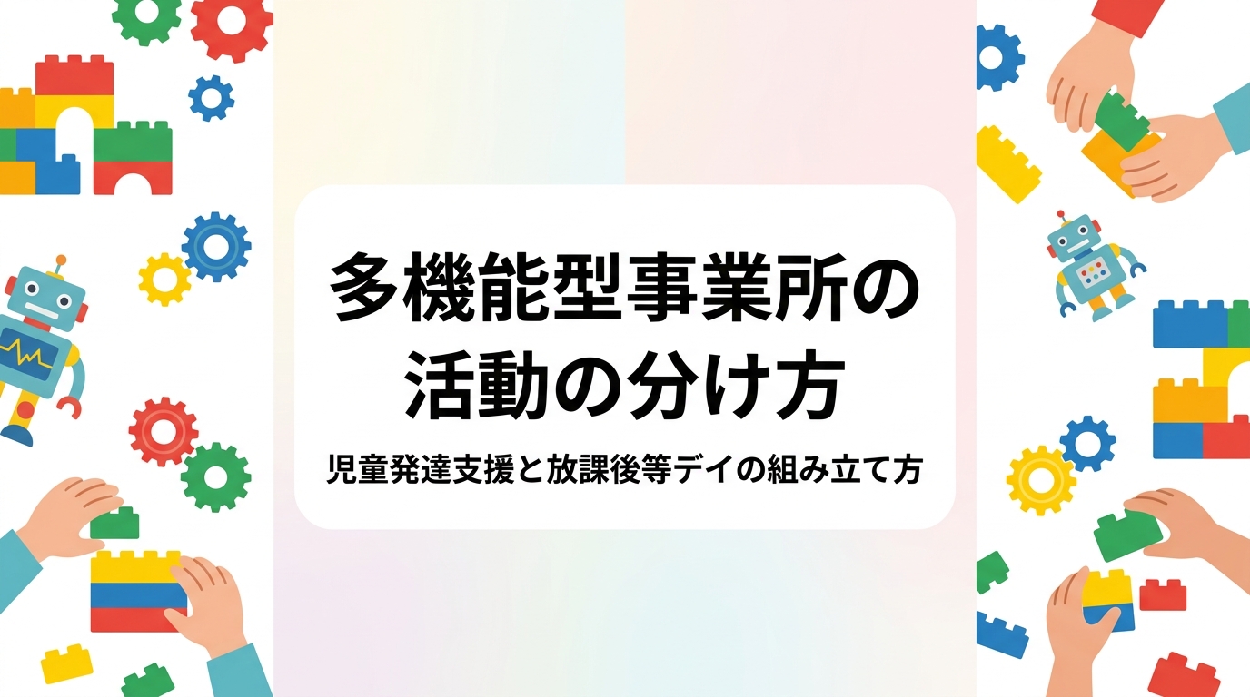 児童発達支援と放課後等デイサービスを一体で運営する多機能型事業所向けに、未就学児と学齢児の活動の分け方、時間帯・集団編成・教材の使い分けを表で整理。レゴ®を使った難易度調整の例や出張レッスン活用も解説します。