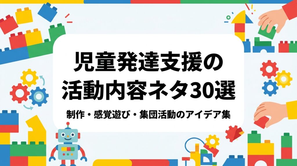 児童発達支援の活動内容に悩む事業所向けに、制作・感覚遊び・設定遊び・集団活動のネタをカテゴリ別の表で整理。準備物と所要時間の目安、ねらいの立て方、記録のコツ、レゴ®を使ったSTEM活動の導入例まで実務目線で解説します。