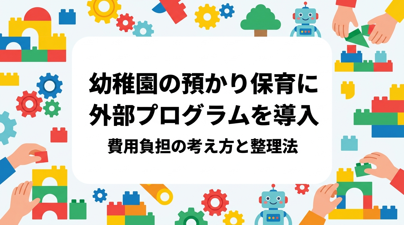 幼稚園の預かり保育で外部プログラムを導入する際、費用を園が負担するか保護者実費にするかは悩みどころです。負担方式の違い、料金相場の見方、補助制度の確認手順、保護者への説明方法を園長・運営者向けに中立に整理しました。