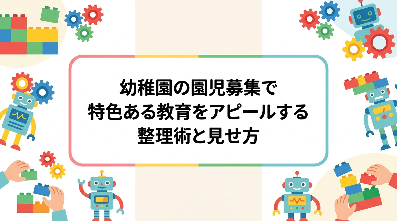 幼稚園の園児募集で特色ある教育をどう伝えるか。何を・誰に・どの媒体でを表で整理し、体験入園や見学会で見せやすい活動の条件、STEM体験イベントの活用例までを園長・運営者向けに具体的に解説します。