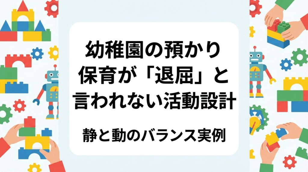 預かり保育の時間が長くなる園向けに、子どもが退屈しない活動設計を解説。静かに集中する活動と体を動かす活動のバランス表、人数・時間に合わせやすいブロック遊びの工夫、外部講師活用の目安まで実務的にまとめました。