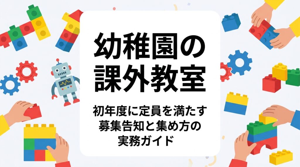 幼稚園の課外教室を新設する初年度、定員をどう満たすか。案内配布から体験会・説明会までの流れ、告知手段ごとの特徴比較、月謝設定の考え方、外部講師活用のポイントを園長・運営者向けに具体的に解説します。