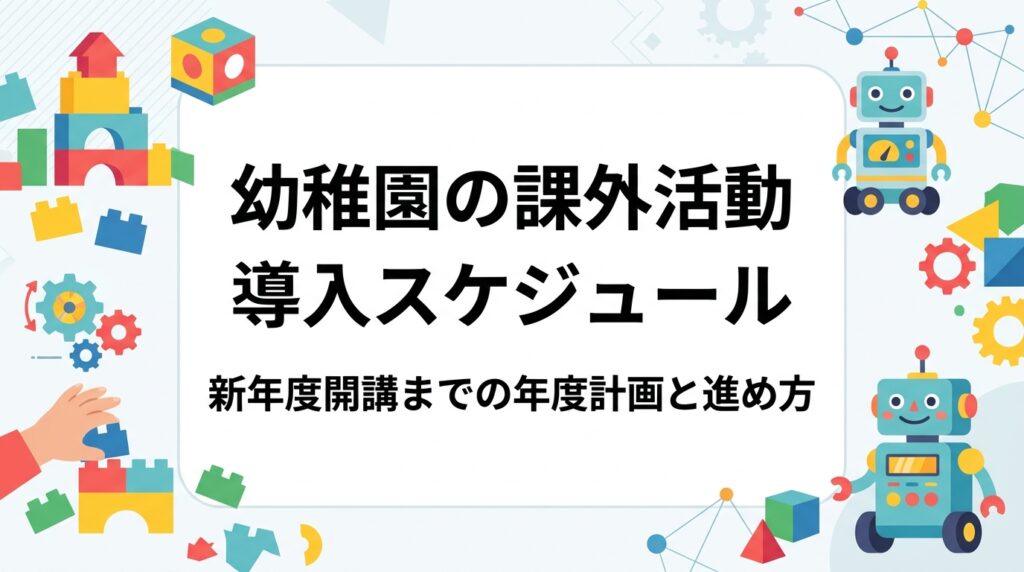 幼稚園で課外活動を新年度から導入するための年間スケジュールを解説。検討開始の時期、業者選定の比較軸、保護者案内、体験会、開講までの流れを表と手順で整理し、プログラミング出張レッスンの費用目安もご紹介します。